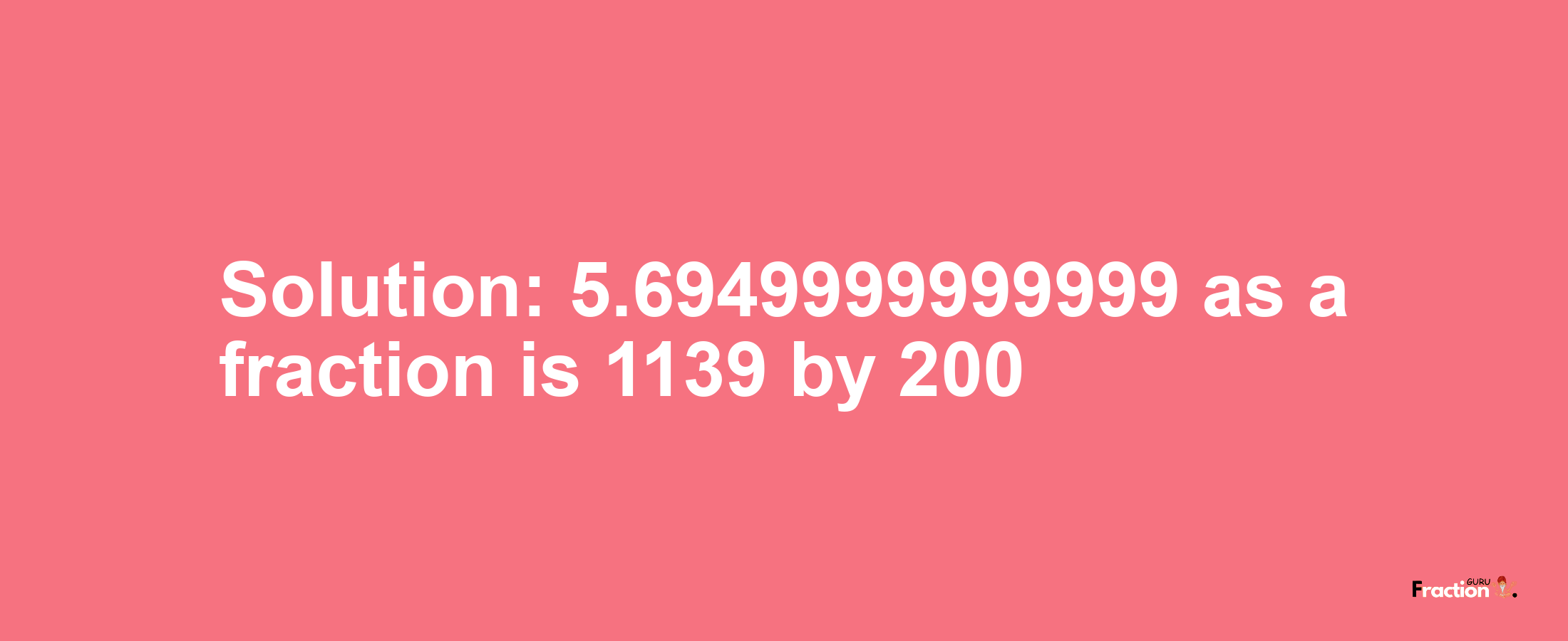 Solution:5.6949999999999 as a fraction is 1139/200